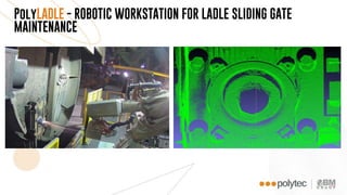 PolyLADLE - ROBOTIC WORKSTATION FOR LADLE SLIDING GATE
MAINTENANCE
 