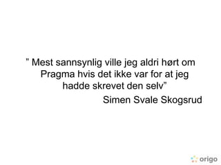 ” Mest sannsynlig ville jeg aldri hørt om Pragma hvis det ikke var for at jeg hadde skrevet den selv”<br />Simen Svale Sko...