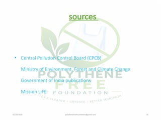 07/28/2026 polythenefreefoundation@gmail.com 20
sources
• Central Pollution Control Board (CPCB)
Ministry of Environment, Forest and Climate Change
Government of India publications
Mission LiFE
 