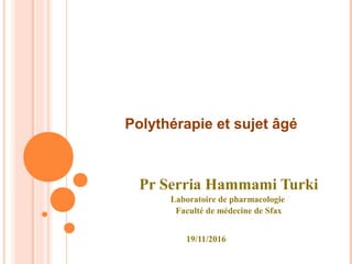 Polythérapie et sujet âgé
Pr Serria Hammami Turki
Laboratoire de pharmacologie
Faculté de médecine de Sfax
19/11/2016
 