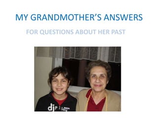 MY GRANDMOTHER’S ANSWERS
FOR QUESTIONS ABOUT HER PAST
 