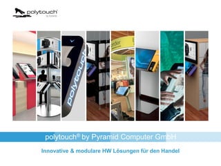 polytouch® by Pyramid Computer GmbH
Innovative & modulare HW Lösungen für den Handel
 