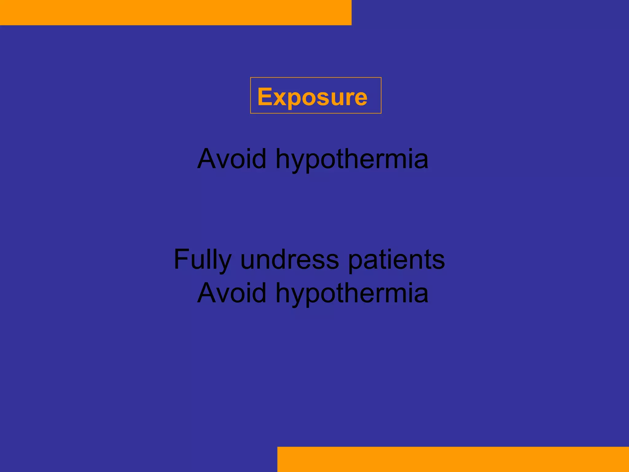 Avoid hypothermia Fully undress patients  Avoid hypothermia Exposure  