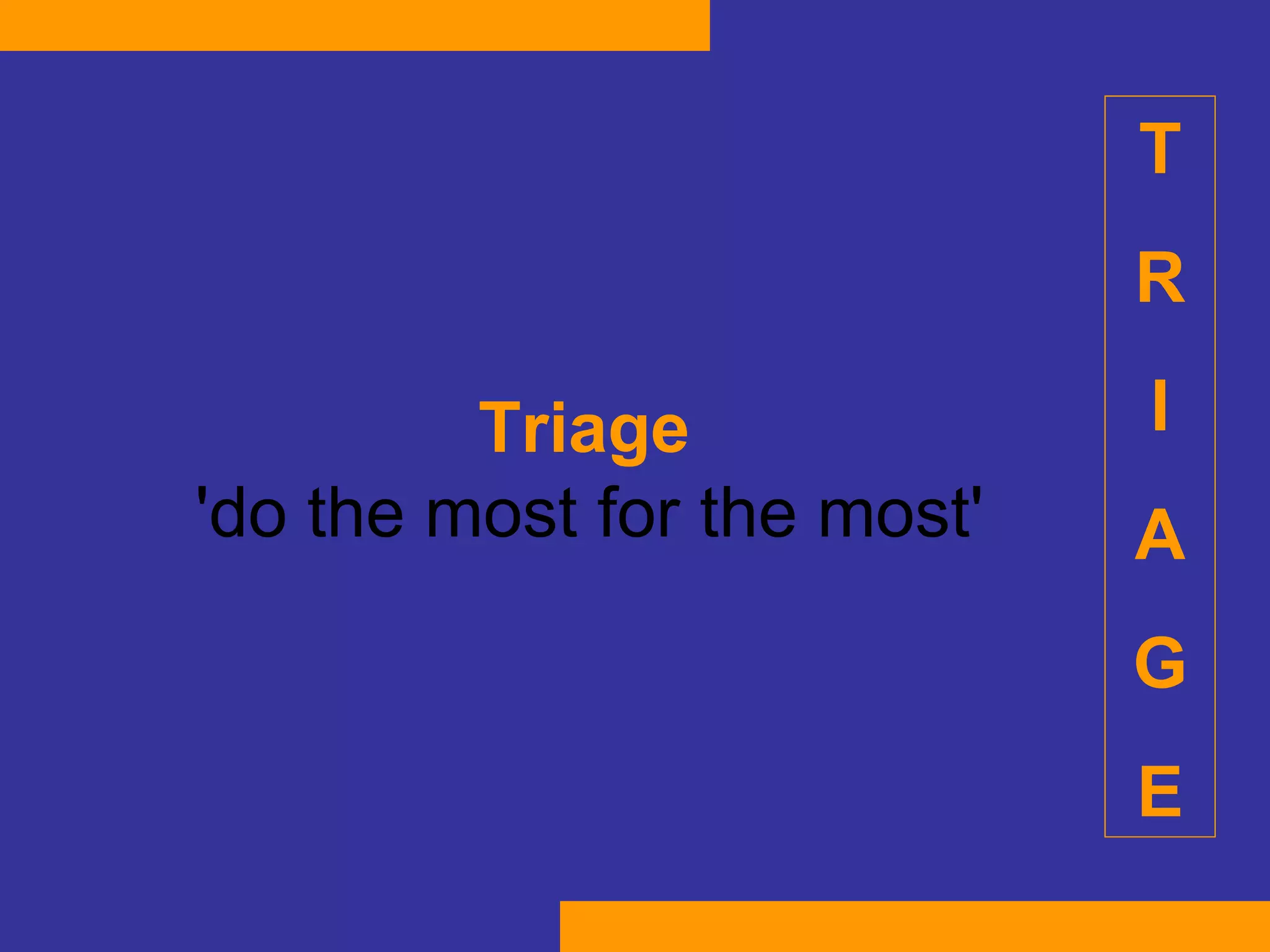 Triage  'do the most for the most'   T R I A G E 