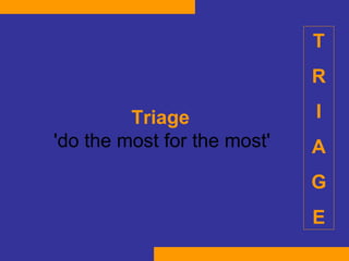 Triage  'do the most for the most'   T R I A G E 