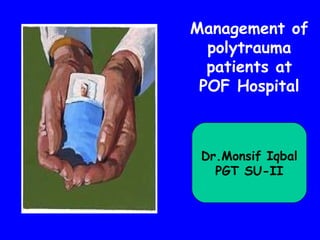Management of
  polytrauma
  patients at
 POF Hospital



 Dr.Monsif Iqbal
   PGT SU-II
 