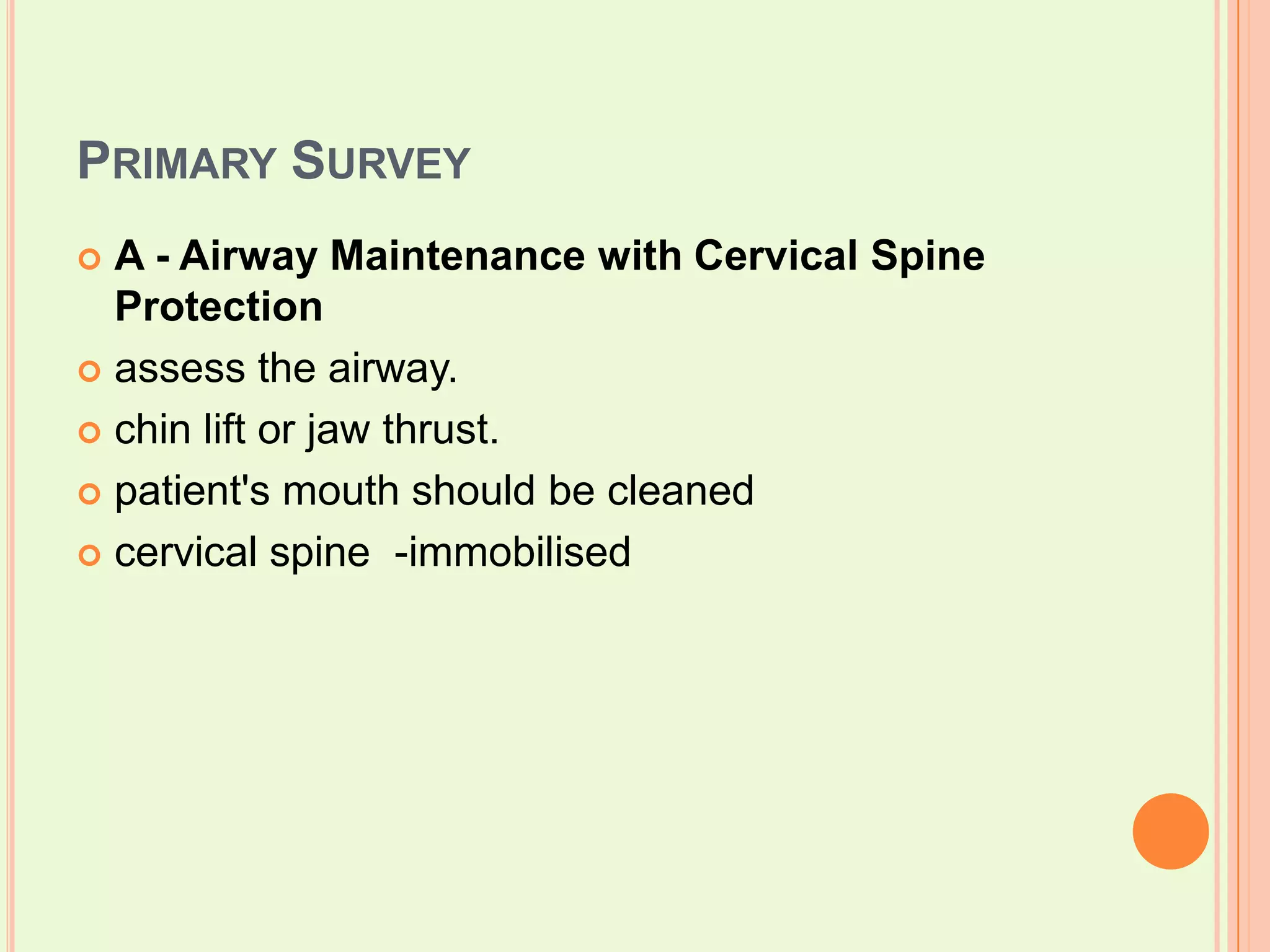 Primary SurveyA - Airway Maintenance with Cervical Spine Protectionassess the airway. chin lift or jaw thrust. patient's mouth should be cleanedcervical spine  -immobilised