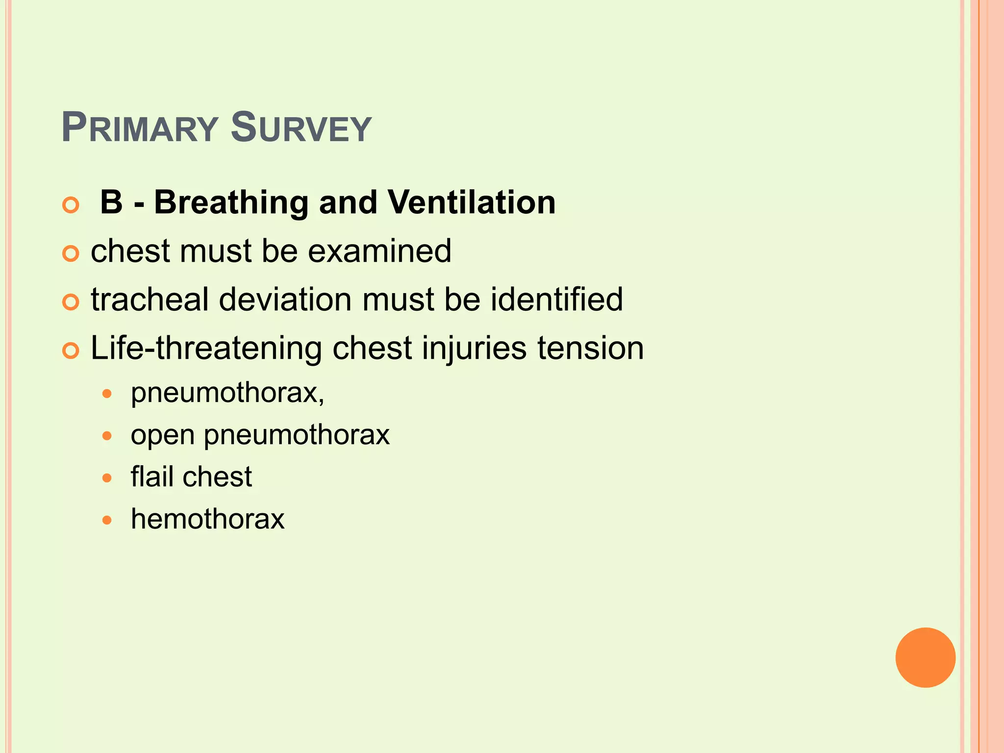 Primary SurveyB - Breathing and Ventilationchest must be examined  tracheal deviation must be identifiedLife-threatening chest injuries tensionpneumothorax,open pneumothoraxflail chesthemothorax