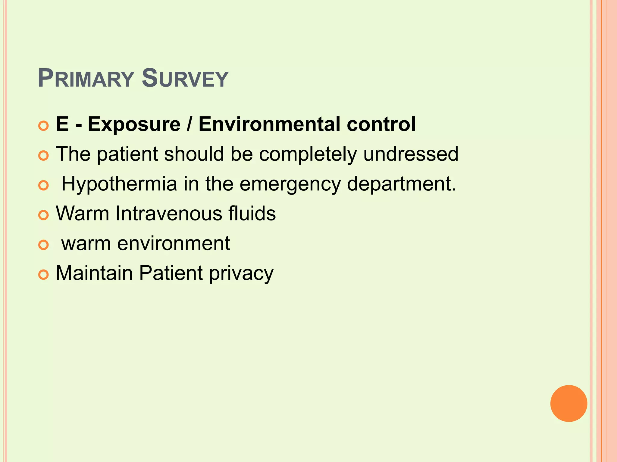 Primary SurveyE - Exposure / Environmental controlThe patient should be completely undressed Hypothermia in the emergency department. Warm Intravenous fluids  warm environment  Maintain Patient privacy  
