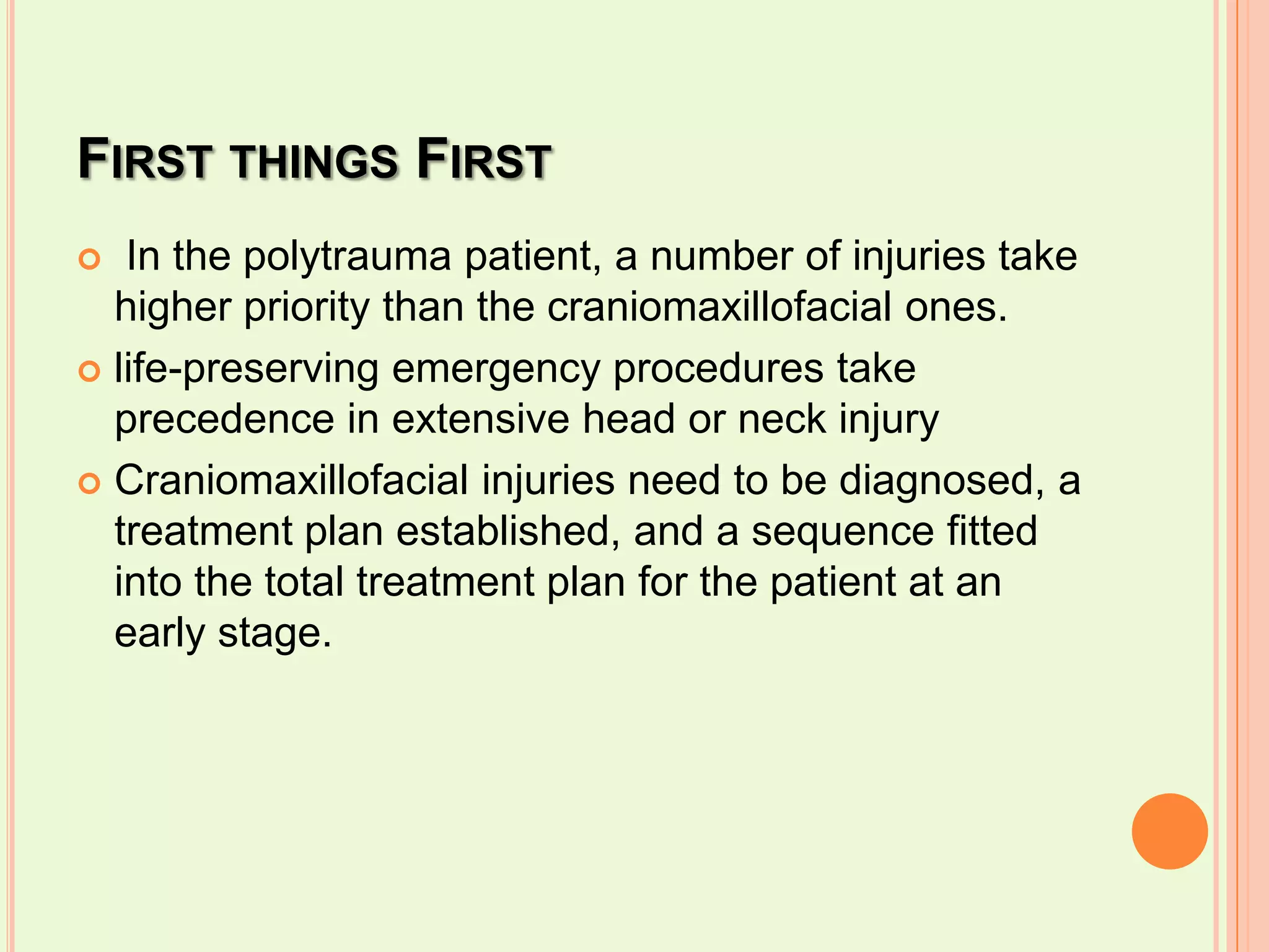 First things First In the polytrauma patient, a number of injuries take higher priority than the craniomaxillofacial ones. life-preserving emergency procedures take precedence in extensive head or neck injuryCraniomaxillofacial injuries need to be diagnosed, a treatment plan established, and a sequence fitted into the total treatment plan for the patient at an early stage.