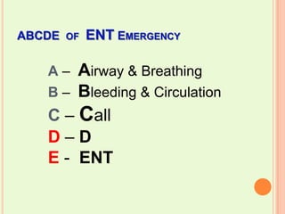 ABCDE  of  ENT Emergency  A – Airway & BreathingB – Bleeding & CirculationC – Call D – DE -  ENT