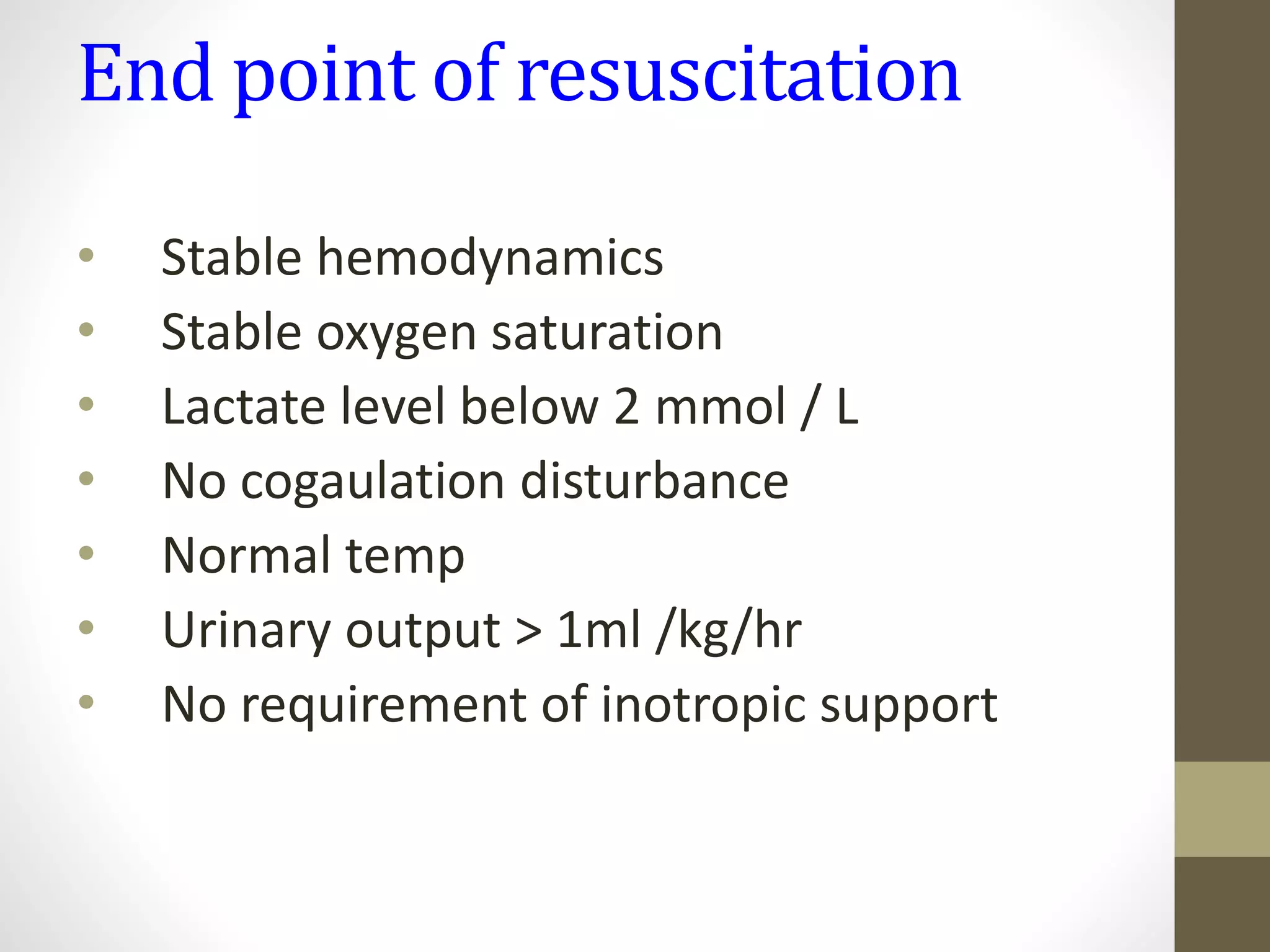 End point of resuscitation
• Stable hemodynamics
• Stable oxygen saturation
• Lactate level below 2 mmol / L
• No cogaulation disturbance
• Normal temp
• Urinary output > 1ml /kg/hr
• No requirement of inotropic support
 