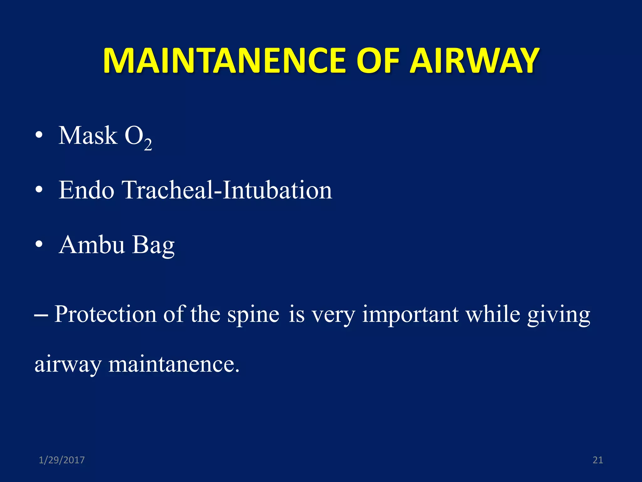 MAINTANENCE OF AIRWAY
• Mask O2
• Endo Tracheal-Intubation
• Ambu Bag
– Protection of the spine is very important while giving
airway maintanence.
1/29/2017 21
 