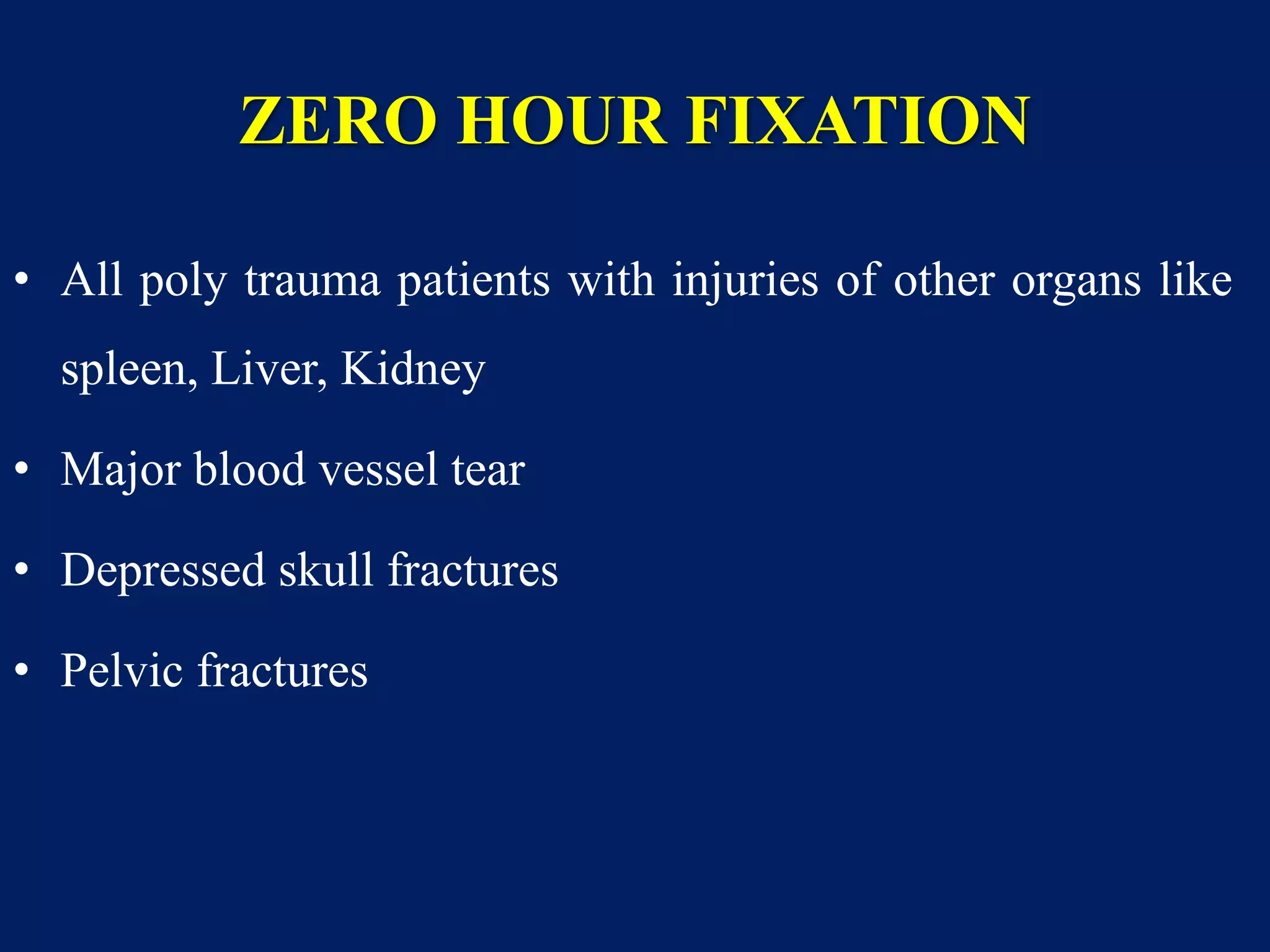 ZERO HOUR FIXATION
• All poly trauma patients with injuries of other organs like
spleen, Liver, Kidney
• Major blood vessel tear
• Depressed skull fractures
• Pelvic fractures
 