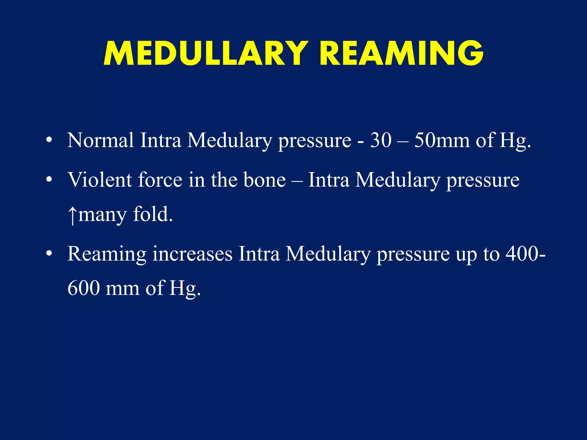 • Normal Intra Medulary pressure - 30 – 50mm of Hg.
• Violent force in the bone – Intra Medulary pressure
↑many fold.
• Reaming increases Intra Medulary pressure up to 400-
600 mm of Hg.
MEDULLARY REAMING
 