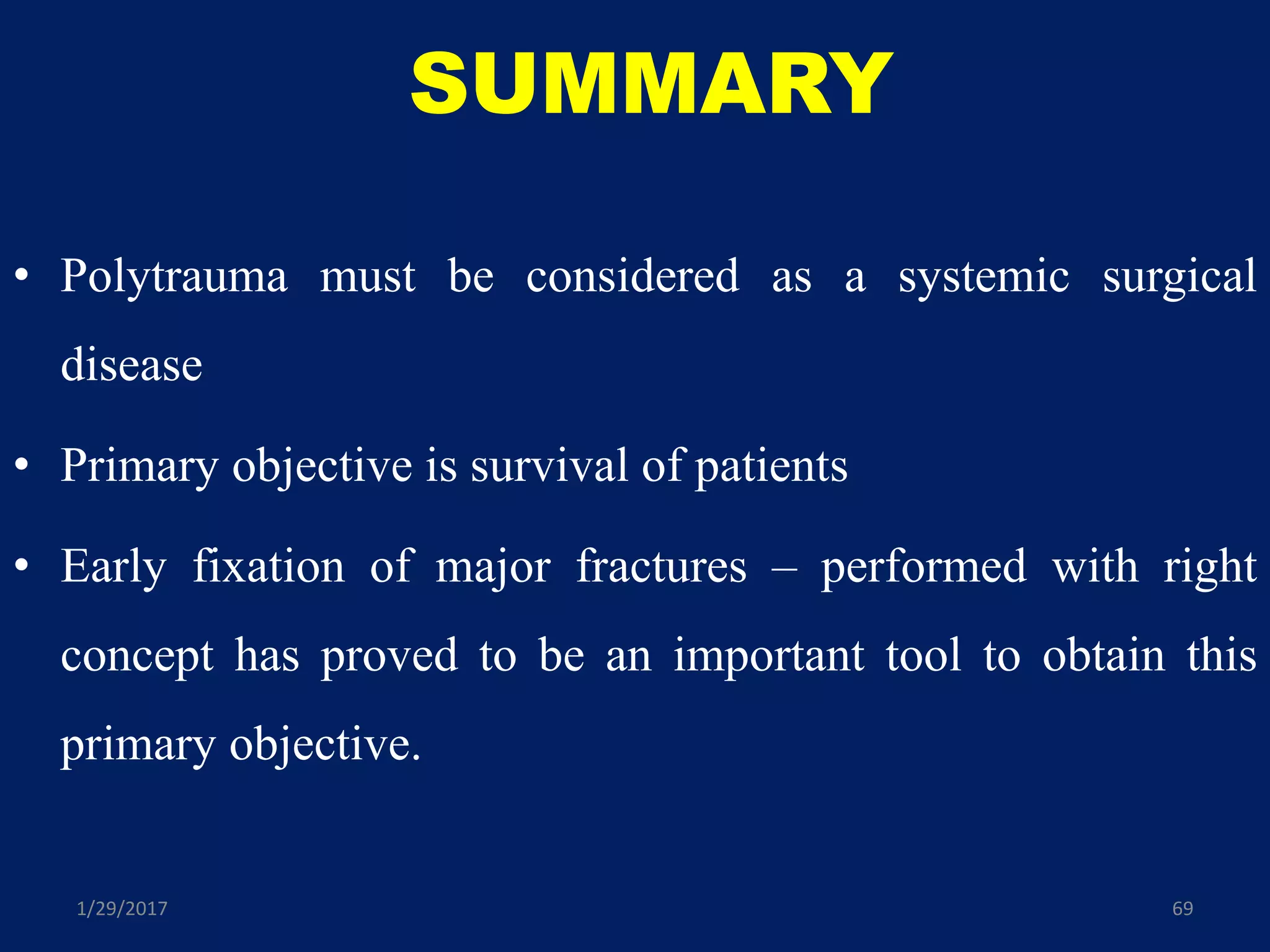 SUMMARY
• Polytrauma must be considered as a systemic surgical
disease
• Primary objective is survival of patients
• Early fixation of major fractures – performed with right
concept has proved to be an important tool to obtain this
primary objective.
1/29/2017 69
 