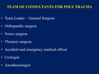 TEAM OF CONSULTANTS FOR POLY TRAUMA
• Team Leader – General Surgeon
• Orthopaedic surgeon
• Neuro surgeon
• Thoracic surgeon
• Accident and emergency medical officer
• Urologist
• Anesthesiologist
 