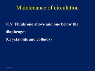 Maintenance of circulation
1/29/2017 25
•I.V. Fluids one above and one below the
diaphragm
(Crystaloids and colloids)
 