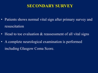 SECONDARY SURVEY
• Patients shows normal vital sign after primary survey and
resuscitation
• Head to toe evaluation & reassessment of all vital signs
• A complete neurological examination is performed
including Glasgow Coma Score.
 