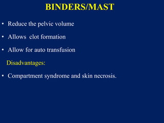 BINDERS/MAST
• Reduce the pelvic volume
• Allows clot formation
• Allow for auto transfusion
Disadvantages:
• Compartment syndrome and skin necrosis.
 