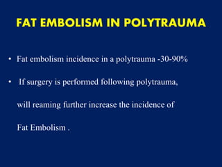 • Fat embolism incidence in a polytrauma -30-90%
• If surgery is performed following polytrauma,
will reaming further increase the incidence of
Fat Embolism .
FAT EMBOLISM IN POLYTRAUMA
 