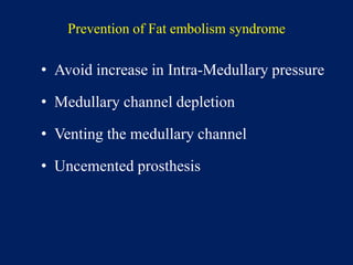 Prevention of Fat embolism syndrome
• Avoid increase in Intra-Medullary pressure
• Medullary channel depletion
• Venting the medullary channel
• Uncemented prosthesis
 