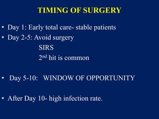 TIMING OF SURGERY
• Day 1: Early total care- stable patients
• Day 2-5: Avoid surgery
SIRS
2nd hit is common
• Day 5-10: WINDOW OF OPPORTUNITY
• After Day 10- high infection rate.
 