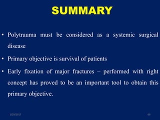 SUMMARY
• Polytrauma must be considered as a systemic surgical
disease
• Primary objective is survival of patients
• Early fixation of major fractures – performed with right
concept has proved to be an important tool to obtain this
primary objective.
1/29/2017 69
 