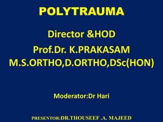 POLYTRAUMA
Director &HOD
Prof.Dr. K.PRAKASAM
M.S.ORTHO,D.ORTHO,DSc(HON)
Moderator:Dr Hari
PRESENTOR:DR.THOUSEEF .A. MAJEED
 