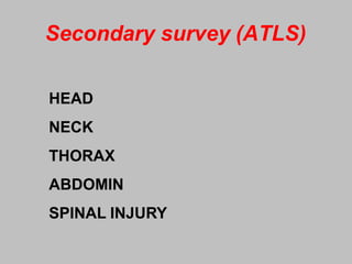 Secondary survey (ATLS)
HEAD
NECK
THORAX
ABDOMIN
SPINAL INJURY
 