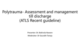 Polytrauma- Assessment and management
till discharge
(ATLS Recent guideline)
Presenter: Dr. Bokinala Naveen
Moderator: Dr Saurabh Taneja
 
