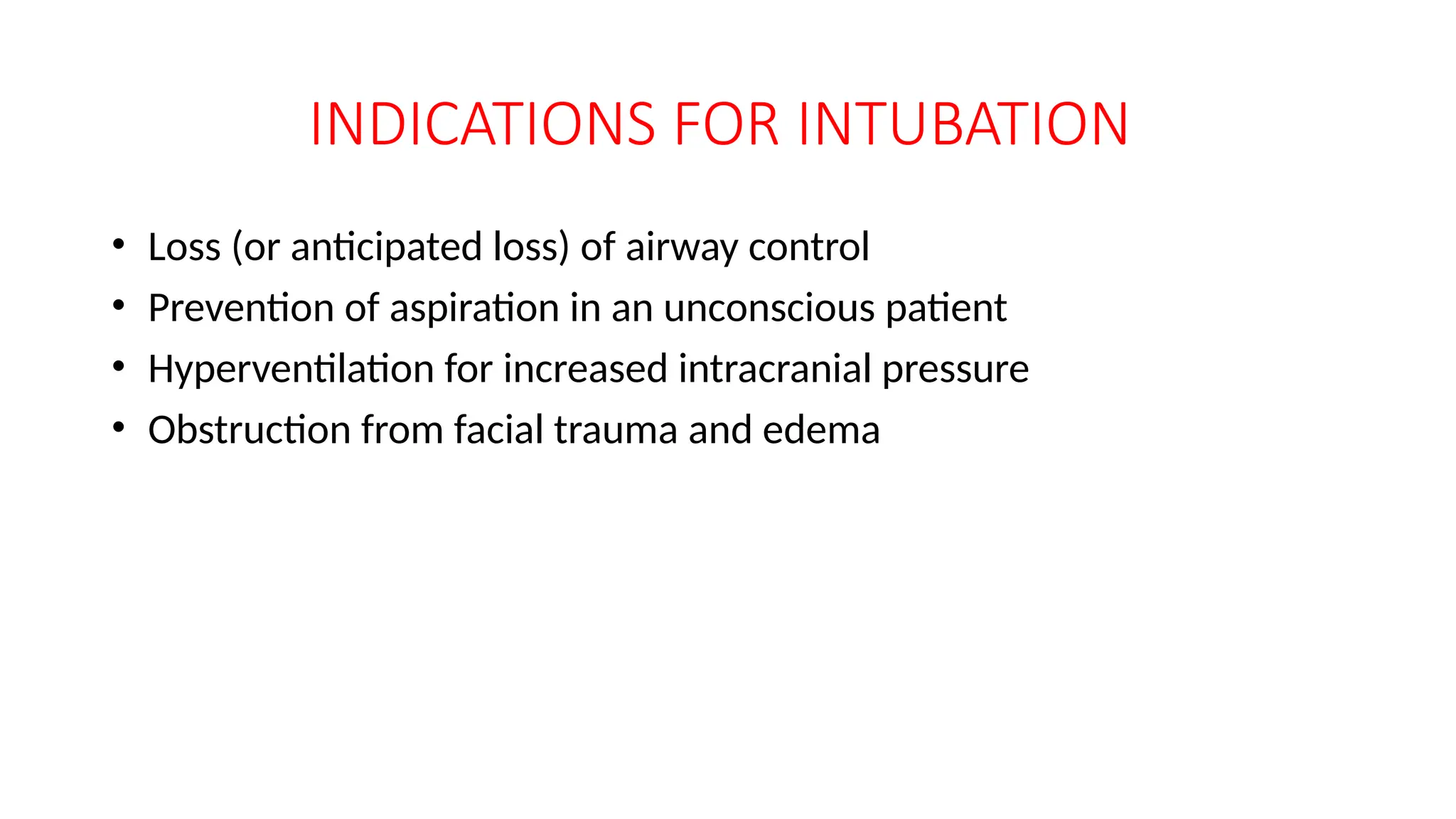 INDICATIONS FOR INTUBATION
• Loss (or anticipated loss) of airway control
• Prevention of aspiration in an unconscious patient
• Hyperventilation for increased intracranial pressure
• Obstruction from facial trauma and edema
 