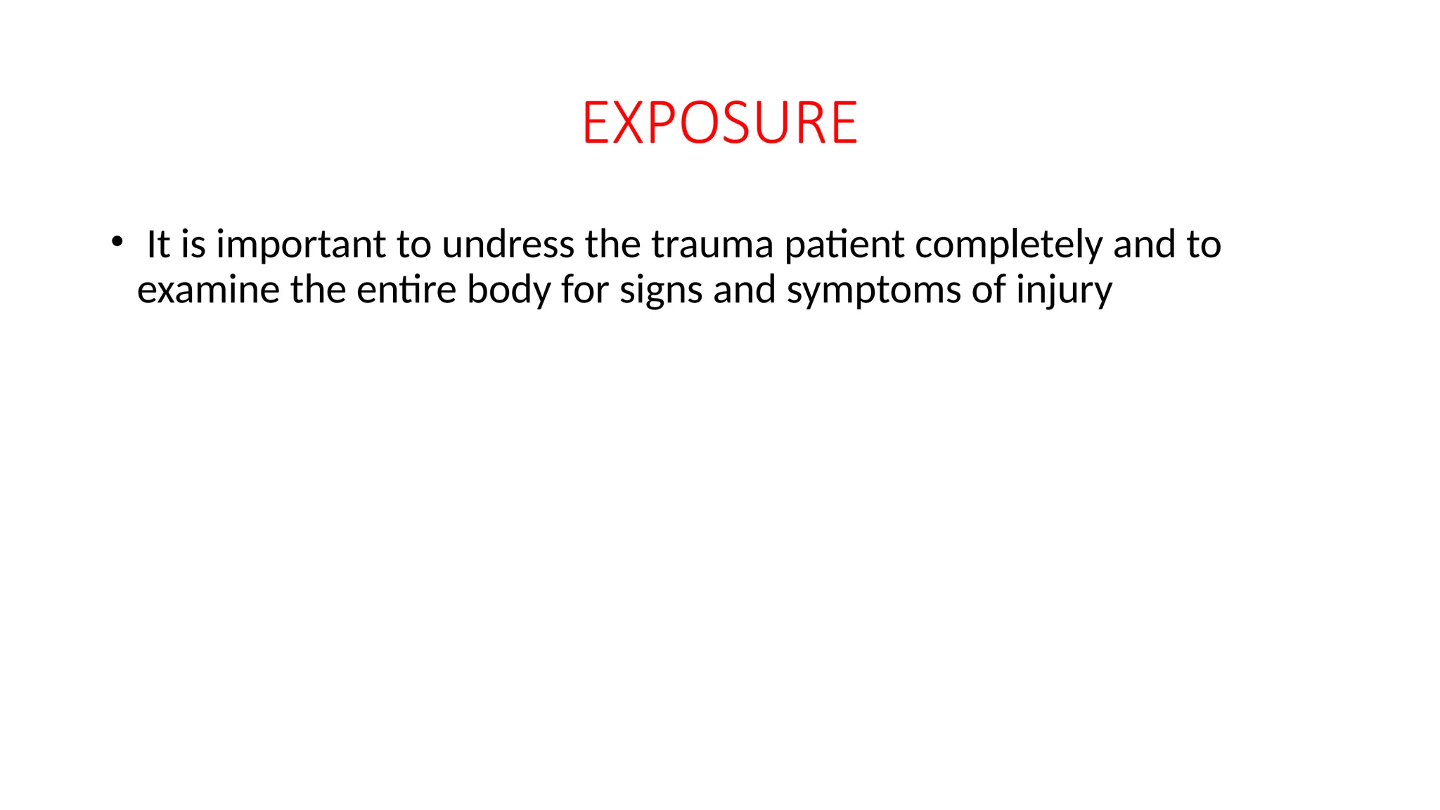 EXPOSURE
• It is important to undress the trauma patient completely and to
examine the entire body for signs and symptoms of injury
 