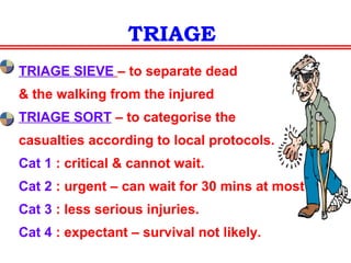 CAPTAIN OF THE TRAUMA TEAM
Most experienced.
Preferably a general surgeon.
Takes all TRIAGE decisions.
Should be familiar with each
members’ skills.
Prioritise procedures.
Communicate with consultants
& family members.
 