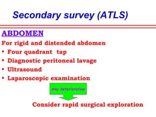 Secondary survey (ATLS)
THORAX
Search for potentially life threatening injuries
• Pulmonary complication
• Myocardial contusion
• Aortic tear
• Diaphragmatic tear
• Oesophageal tear
• Tracheobronchial tear
• Early thoracotomy if initial
haemorrhage > 1500 ml
 