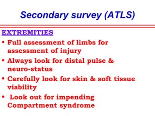 Secondary survey (ATLS)
Spinal injury
Thorough sensory and motor examination
• Prevent further damage in unstable
fractures
• Log rolling for full neurological
examination-5 people required
• Use a long spine board for transportation
 
