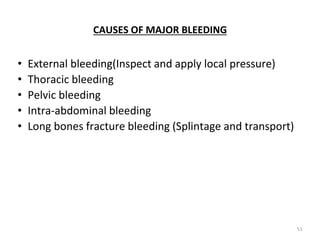 CAUSES OF MAJOR BLEEDING
• External bleeding(Inspect and apply local pressure)
• Thoracic bleeding
• Pelvic bleeding
• Intra-abdominal bleeding
• Long bones fracture bleeding (Splintage and transport)
51
 