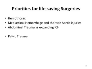Priorities for life saving Surgeries
• Hemothorax
• Mediastinal Hemorrhage and thoracic Aortic injuries
• Abdominal Trauma vs expanding ICH
• Pelvic Trauma
70
 