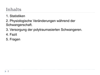 Inhalts 
1. Statistiken 
2. Physiologische Veränderungen während der Schwangerschaft. 
3. Versorgung der polytraumasierten Schwangeren. 
4. Fazit 
5. Fragen 
2  