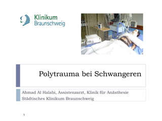 Polytrauma bei Schwangeren 
Ahmad Al Halabi, Assistenzarzt, Klinik für Anästhesie 
Städtisches Klinikum Braunschweig 
1  