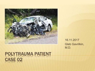 POLYTRAUMA PATIENT
CASE 02
16.11.2017
Gleb Gavrilkin,
M.D.
 