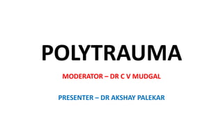 POLYTRAUMA
MODERATOR – DR C V MUDGAL
PRESENTER – DR AKSHAY PALEKAR
 