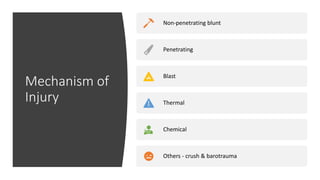 Mechanism of
Injury
Non-penetrating blunt
Penetrating
Blast
Thermal
Chemical
Others - crush & barotrauma
 