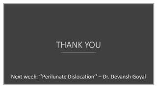 THANK YOU
Next week: ‘’Perilunate Dislocation’’ – Dr. Devansh Goyal
 