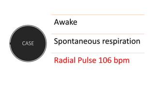 CASE
Awake
Spontaneous respiration
Radial Pulse 106 bpm
 