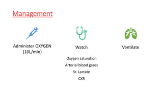 Management
Administer OXYGEN
(10L/min)
Watch
Oxygen saturation
Arterial blood gases
Sr. Lactate
CXR
Ventilate
 
