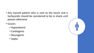 • Any injured patient who is cool to the touch and is
tachycardic should be considered to be in shock until
proven otherwise
• Causes
• Hypovolemic
• Cardiogenic
• Neurogenic
• Septic
 