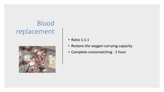 Blood
replacement
• Ratio 1:1:1
• Restore the oxygen-carrying capacity
• Complete crossmatching - 1 hour
 