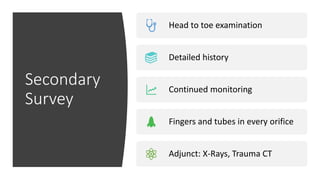 Secondary
Survey
Head to toe examination
Detailed history
Continued monitoring
Fingers and tubes in every orifice
Adjunct: X-Rays, Trauma CT
 