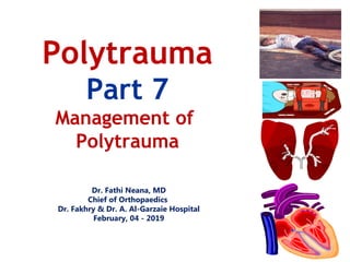 Dr. Fathi Neana, MD
Chief of Orthopaedics
Dr. Fakhry & Dr. A. Al-Garzaie Hospital
February, 04 - 2019
Polytrauma
Part 7
Management of
Polytrauma
 